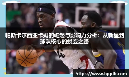 帕斯卡尔西亚卡姆的崛起与影响力分析：从新星到球队核心的蜕变之路