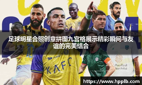 足球明星合照创意拼图九宫格展示精彩瞬间与友谊的完美结合