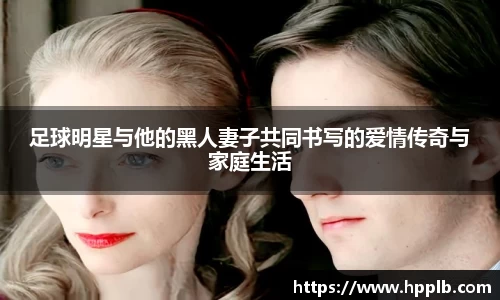 足球明星与他的黑人妻子共同书写的爱情传奇与家庭生活