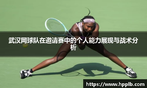 武汉网球队在邀请赛中的个人能力展现与战术分析