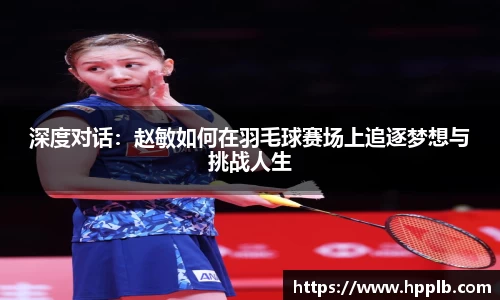 深度对话：赵敏如何在羽毛球赛场上追逐梦想与挑战人生