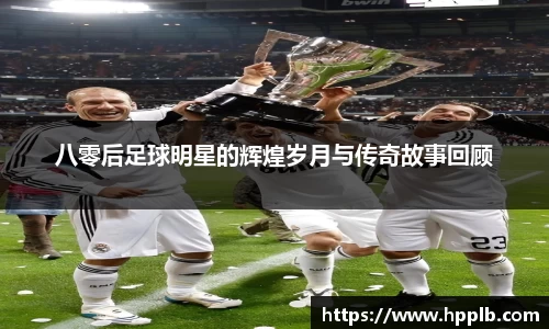 八零后足球明星的辉煌岁月与传奇故事回顾